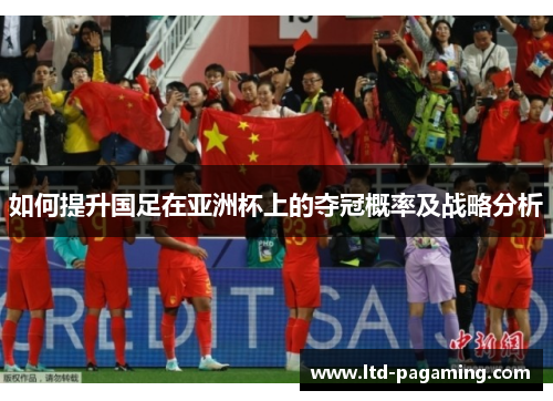 如何提升国足在亚洲杯上的夺冠概率及战略分析