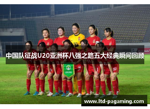 中国队征战U20亚洲杯八强之路五大经典瞬间回顾