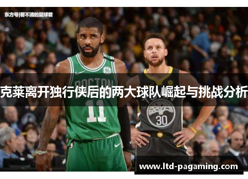 克莱离开独行侠后的两大球队崛起与挑战分析