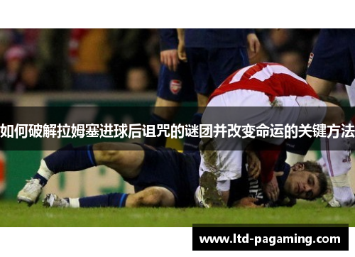 如何破解拉姆塞进球后诅咒的谜团并改变命运的关键方法