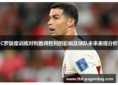 C罗缺席训练对利雅得胜利的影响及球队未来表现分析