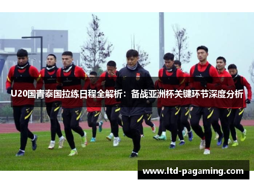 U20国青泰国拉练日程全解析：备战亚洲杯关键环节深度分析