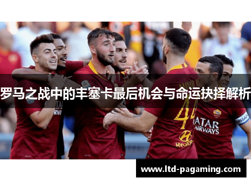 罗马之战中的丰塞卡最后机会与命运抉择解析