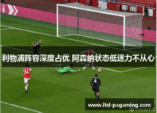 利物浦阵容深度占优 阿森纳状态低迷力不从心