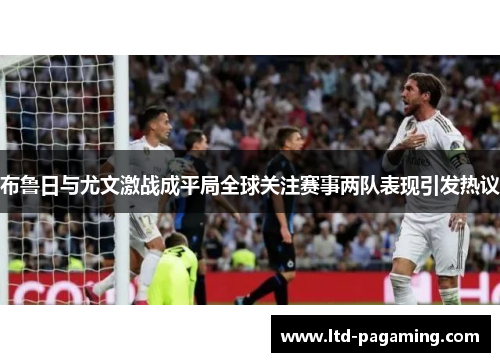 布鲁日与尤文激战成平局全球关注赛事两队表现引发热议