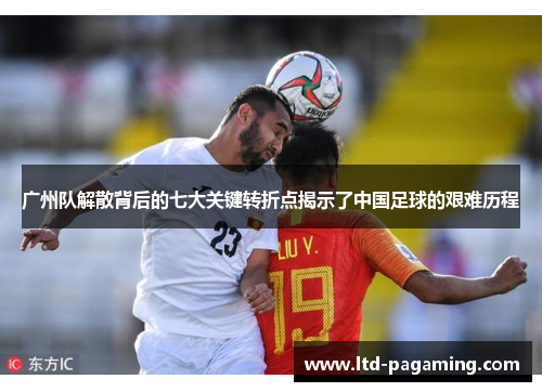广州队解散背后的七大关键转折点揭示了中国足球的艰难历程