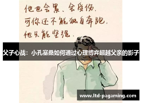 父子心战：小孔塞桑如何通过心理博弈超越父亲的影子