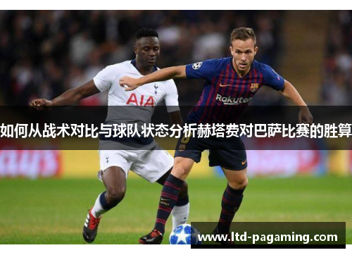如何从战术对比与球队状态分析赫塔费对巴萨比赛的胜算