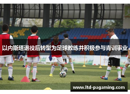 以内斯塔退役后转型为足球教练并积极参与青训事业
