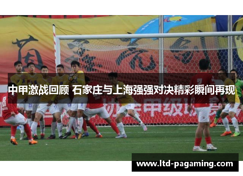 中甲激战回顾 石家庄与上海强强对决精彩瞬间再现