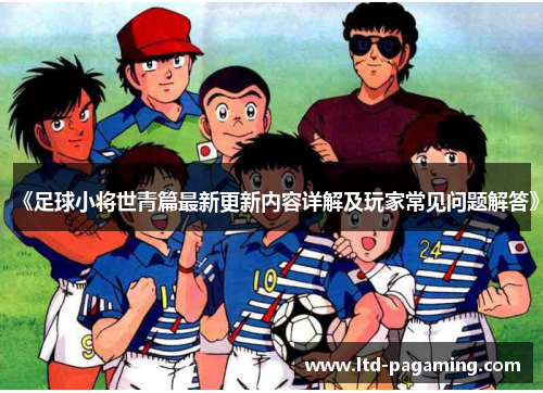 《足球小将世青篇最新更新内容详解及玩家常见问题解答》