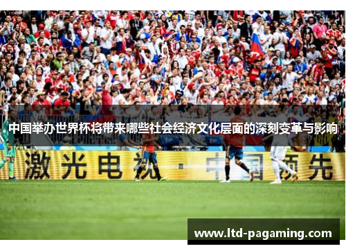 中国举办世界杯将带来哪些社会经济文化层面的深刻变革与影响