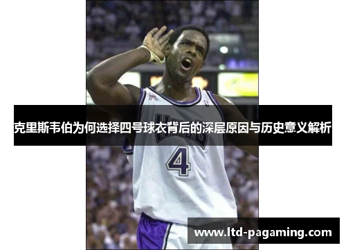 克里斯韦伯为何选择四号球衣背后的深层原因与历史意义解析