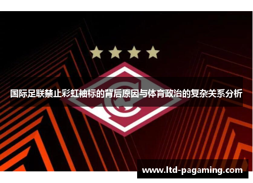 国际足联禁止彩虹袖标的背后原因与体育政治的复杂关系分析