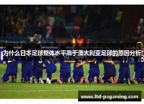 为什么日本足球整体水平高于澳大利亚足球的原因分析
