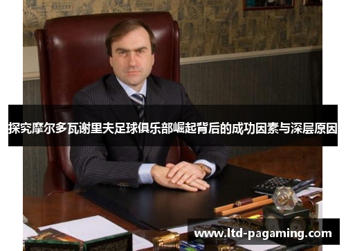 探究摩尔多瓦谢里夫足球俱乐部崛起背后的成功因素与深层原因