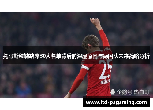 托马斯穆勒缺席30人名单背后的深层原因与德国队未来战略分析