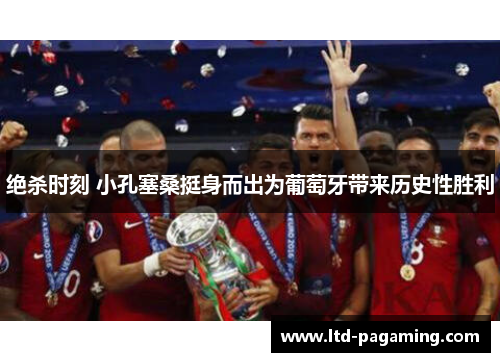 绝杀时刻 小孔塞桑挺身而出为葡萄牙带来历史性胜利