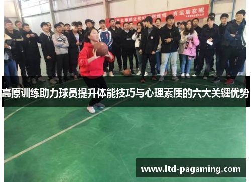 高原训练助力球员提升体能技巧与心理素质的六大关键优势