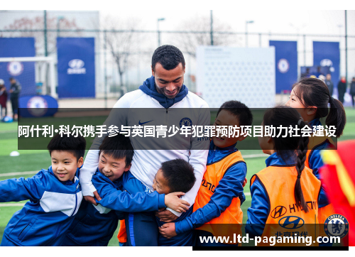 阿什利·科尔携手参与英国青少年犯罪预防项目助力社会建设