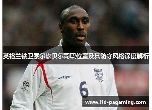 英格兰铁卫索尔坎贝尔司职位置及其防守风格深度解析