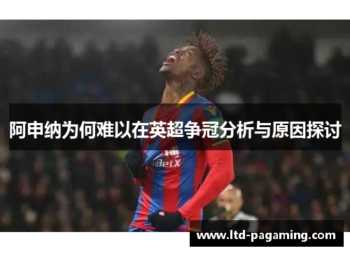阿申纳为何难以在英超争冠分析与原因探讨 阿申纳为何难以在英超争冠分析与原因探讨