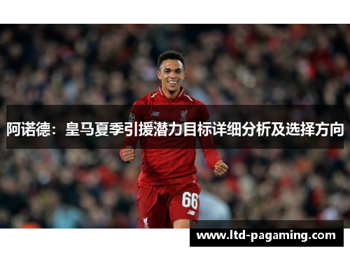 阿诺德：皇马夏季引援潜力目标详细分析及选择方向