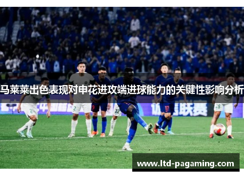 马莱莱出色表现对申花进攻端进球能力的关键性影响分析