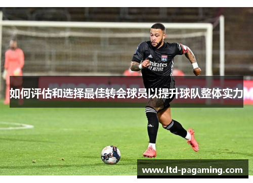 如何评估和选择最佳转会球员以提升球队整体实力 如何评估和选择最佳转会球员以提升球队整体实力
