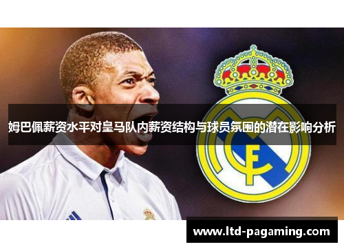 姆巴佩薪资水平对皇马队内薪资结构与球员氛围的潜在影响分析
