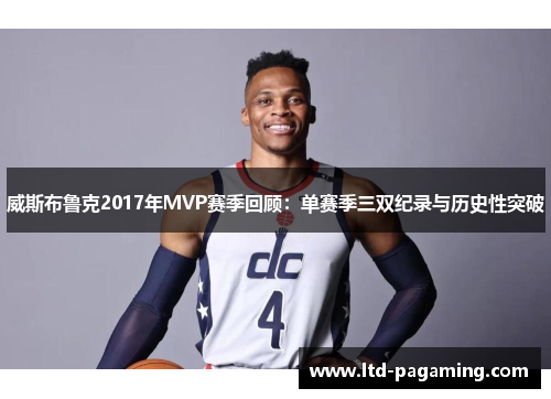 威斯布鲁克2017年MVP赛季回顾：单赛季三双纪录与历史性突破