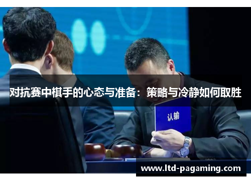 对抗赛中棋手的心态与准备：策略与冷静如何取胜
