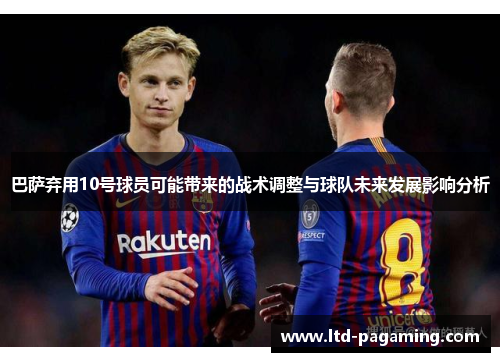 巴萨弃用10号球员可能带来的战术调整与球队未来发展影响分析