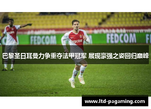巴黎圣日耳曼力争重夺法甲冠军 展现豪强之姿回归巅峰