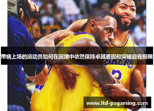 带病上场的运动员如何在困境中依然保持卓越表现和突破自我极限