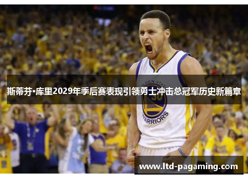 斯蒂芬·库里2029年季后赛表现引领勇士冲击总冠军历史新篇章 斯蒂芬·库里2029年季后赛表现引领勇士冲击总冠军历史新篇章