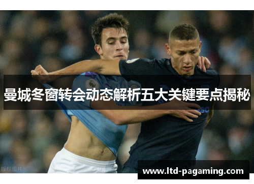 曼城冬窗转会动态解析五大关键要点揭秘 曼城冬窗转会动态解析五大关键要点揭秘