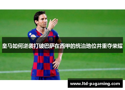 皇马如何逆袭打破巴萨在西甲的统治地位并重夺荣耀