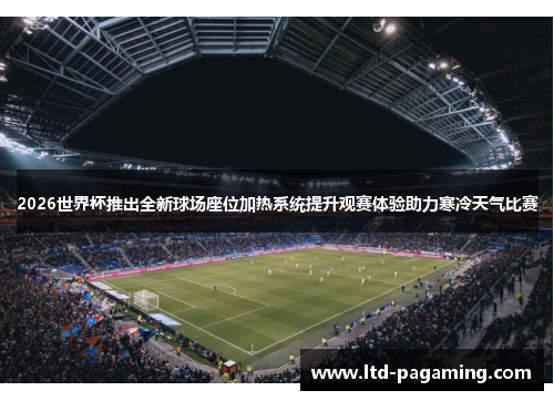 2026世界杯推出全新球场座位加热系统提升观赛体验助力寒冷天气比赛
