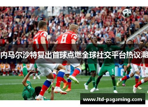 内马尔沙特复出首球点燃全球社交平台热议潮