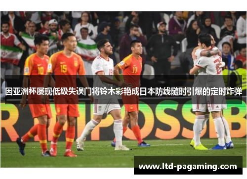 因亚洲杯屡现低级失误门将铃木彩艳成日本防线随时引爆的定时炸弹