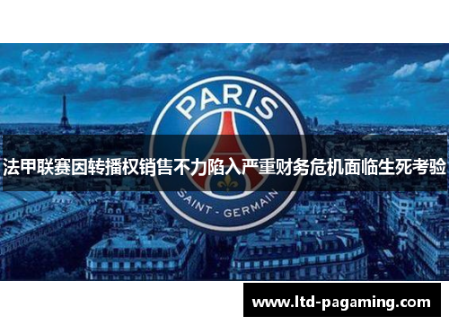 法甲联赛因转播权销售不力陷入严重财务危机面临生死考验