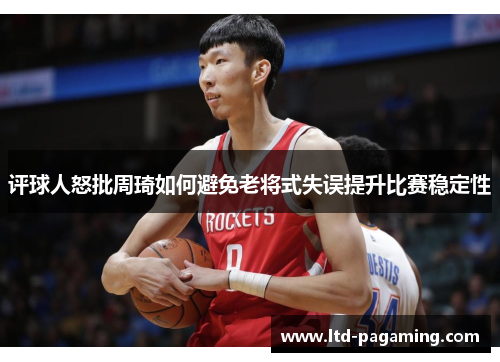 评球人怒批周琦如何避免老将式失误提升比赛稳定性