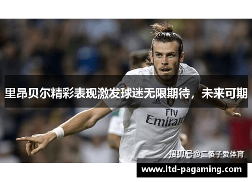 里昂贝尔精彩表现激发球迷无限期待，未来可期