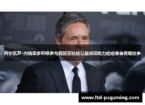 阿尔瓦罗·内格雷多积极参与西班牙抗癌公益活动助力癌症患者勇敢抗争