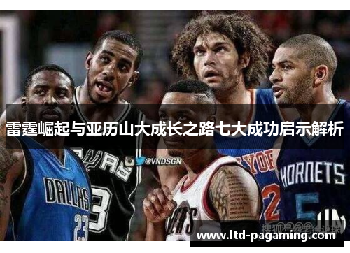 雷霆崛起与亚历山大成长之路七大成功启示解析
