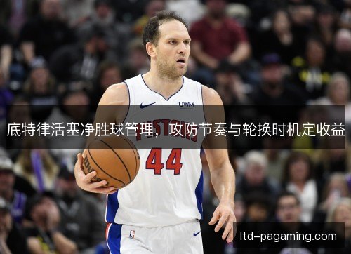 底特律活塞净胜球管理,攻防节奏与轮换时机定收益 底特律活塞净胜球管理,攻防节奏与轮换时机定收益