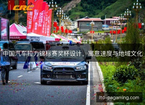 中国汽车拉力锦标赛奖杯设计，寓意速度与地域文化